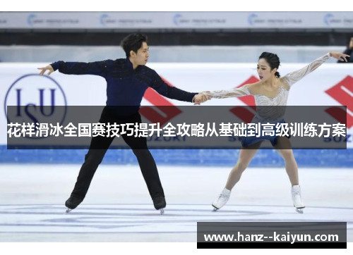 花样滑冰全国赛技巧提升全攻略从基础到高级训练方案