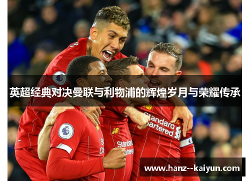 英超经典对决曼联与利物浦的辉煌岁月与荣耀传承 英超经典对决曼联与利物浦的辉煌岁月与荣耀传承
