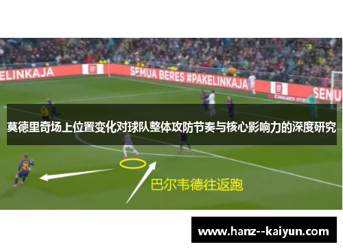 莫德里奇场上位置变化对球队整体攻防节奏与核心影响力的深度研究 莫德里奇场上位置变化对球队整体攻防节奏与核心影响力的深度研究