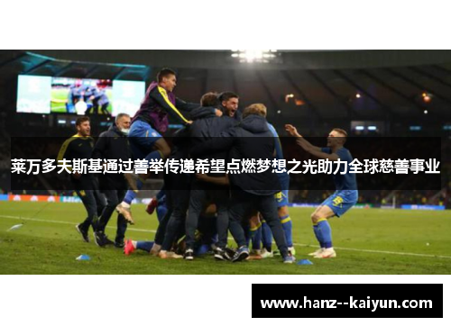 莱万多夫斯基通过善举传递希望点燃梦想之光助力全球慈善事业 莱万多夫斯基通过善举传递希望点燃梦想之光助力全球慈善事业