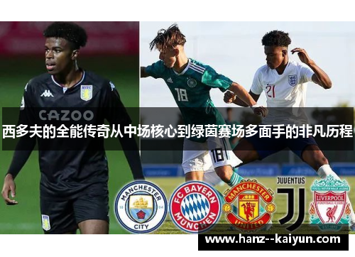 西多夫的全能传奇从中场核心到绿茵赛场多面手的非凡历程 西多夫的全能传奇从中场核心到绿茵赛场多面手的非凡历程