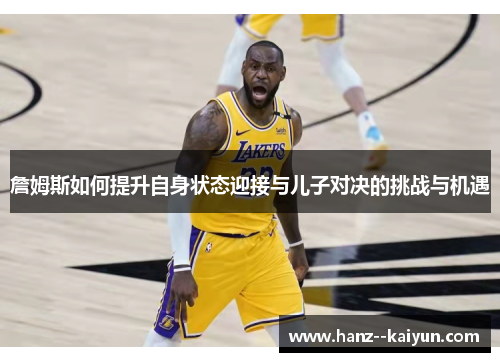詹姆斯如何提升自身状态迎接与儿子对决的挑战与机遇
