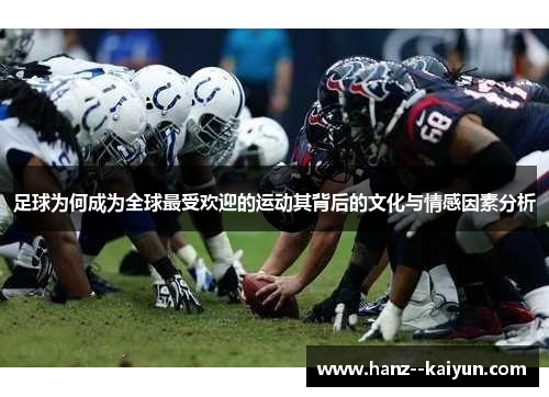 足球为何成为全球最受欢迎的运动其背后的文化与情感因素分析 足球为何成为全球最受欢迎的运动其背后的文化与情感因素分析