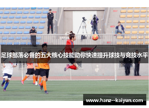 足球部落必备的五大核心技能助你快速提升球技与竞技水平 足球部落必备的五大核心技能助你快速提升球技与竞技水平