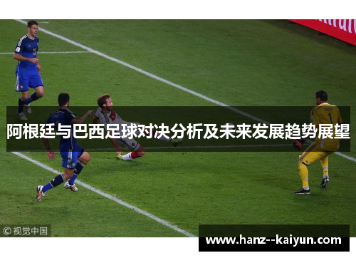 阿根廷与巴西足球对决分析及未来发展趋势展望 阿根廷与巴西足球对决分析及未来发展趋势展望