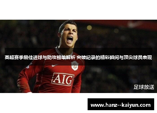 英超赛季最佳进球与助攻榜单解析 突破纪录的精彩瞬间与顶尖球员表现 英超赛季最佳进球与助攻榜单解析 突破纪录的精彩瞬间与顶尖球员表现