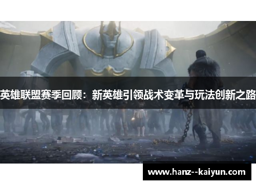 英雄联盟赛季回顾:新英雄引领战术变革与玩法创新之路 英雄联盟赛季回顾:新英雄引领战术变革与玩法创新之路
