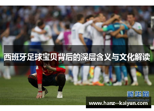 西班牙足球宝贝背后的深层含义与文化解读