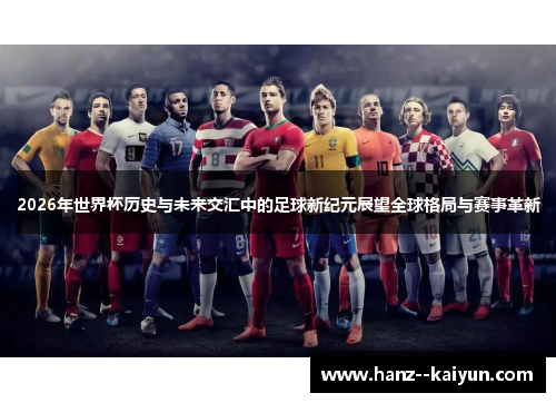 2026年世界杯历史与未来交汇中的足球新纪元展望全球格局与赛事革新
