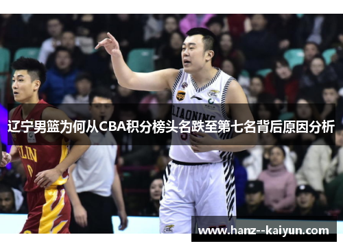 辽宁男篮为何从CBA积分榜头名跌至第七名背后原因分析 辽宁男篮为何从CBA积分榜头名跌至第七名背后原因分析