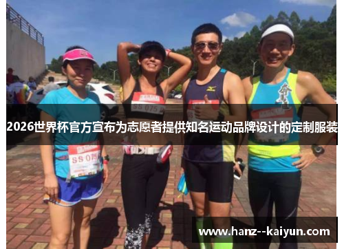 2026世界杯官方宣布为志愿者提供知名运动品牌设计的定制服装 2026世界杯官方宣布为志愿者提供知名运动品牌设计的定制服装