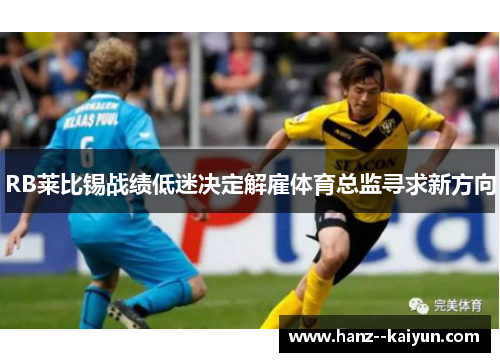 RB莱比锡战绩低迷决定解雇体育总监寻求新方向 RB莱比锡战绩低迷决定解雇体育总监寻求新方向