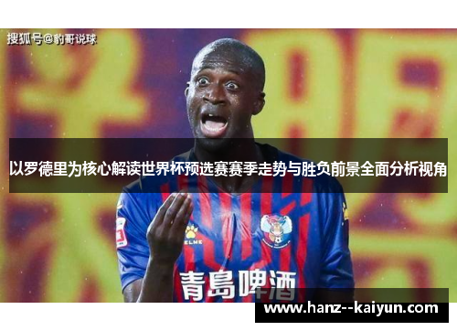 以罗德里为核心解读世界杯预选赛赛季走势与胜负前景全面分析视角 以罗德里为核心解读世界杯预选赛赛季走势与胜负前景全面分析视角