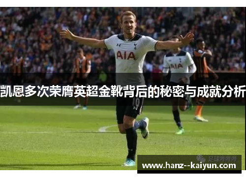凯恩多次荣膺英超金靴背后的秘密与成就分析 凯恩多次荣膺英超金靴背后的秘密与成就分析