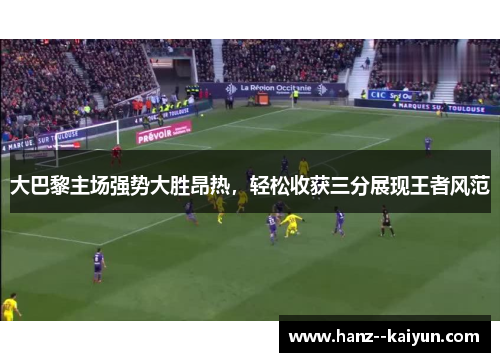 大巴黎主场强势大胜昂热,轻松收获三分展现王者风范 大巴黎主场强势大胜昂热,轻松收获三分展现王者风范