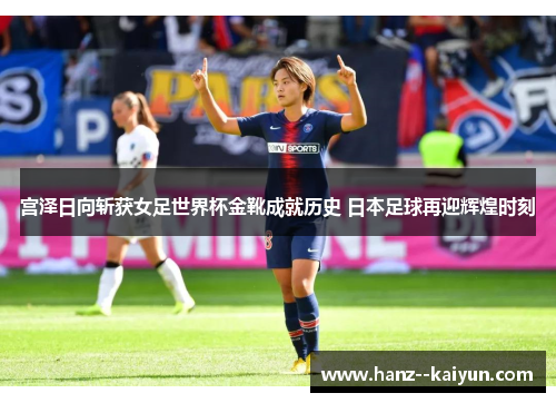 宫泽日向斩获女足世界杯金靴成就历史 日本足球再迎辉煌时刻