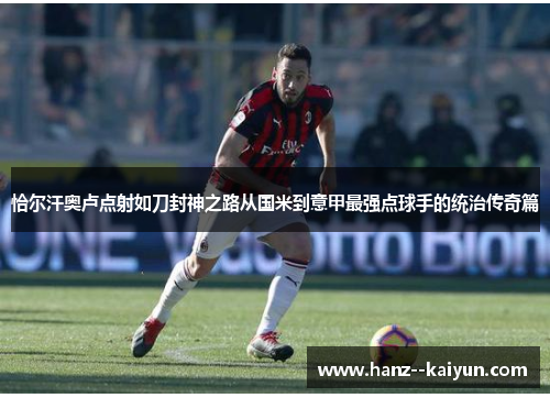 恰尔汗奥卢点射如刀封神之路从国米到意甲最强点球手的统治传奇篇
