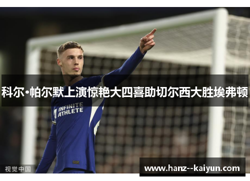 科尔·帕尔默上演惊艳大四喜助切尔西大胜埃弗顿