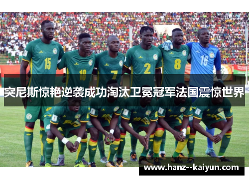 突尼斯惊艳逆袭成功淘汰卫冕冠军法国震惊世界