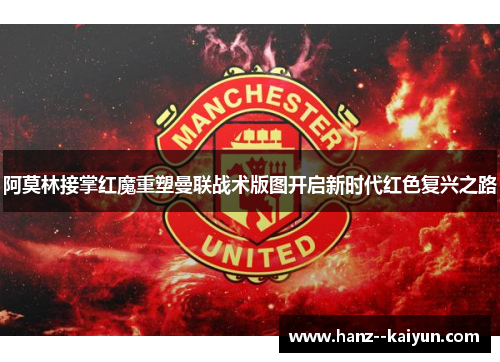 阿莫林接掌红魔重塑曼联战术版图开启新时代红色复兴之路 阿莫林接掌红魔重塑曼联战术版图开启新时代红色复兴之路