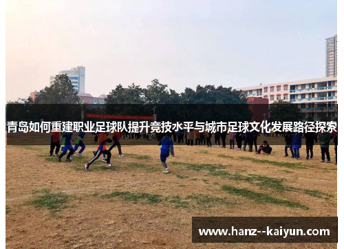 青岛如何重建职业足球队提升竞技水平与城市足球文化发展路径探索 青岛如何重建职业足球队提升竞技水平与城市足球文化发展路径探索