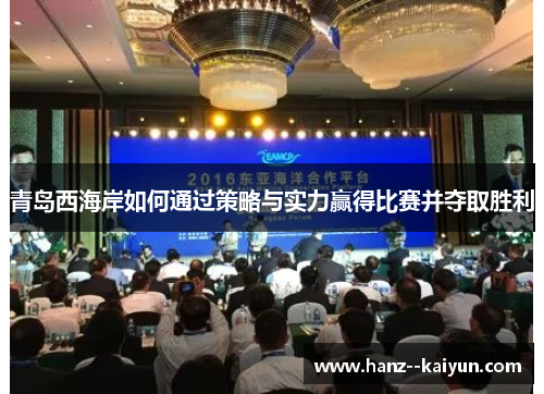 青岛西海岸如何通过策略与实力赢得比赛并夺取胜利 青岛西海岸如何通过策略与实力赢得比赛并夺取胜利