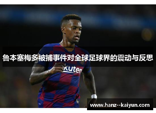 鲁本塞梅多被捕事件对全球足球界的震动与反思 鲁本塞梅多被捕事件对全球足球界的震动与反思