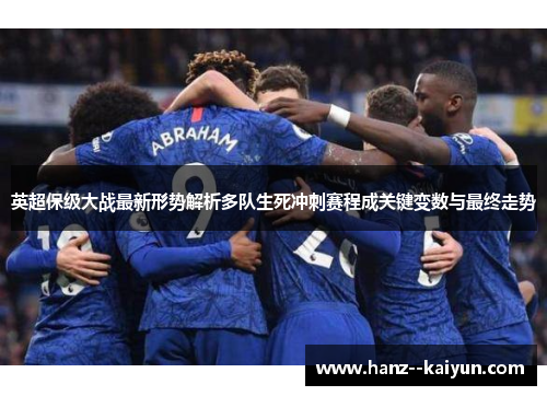 英超保级大战最新形势解析多队生死冲刺赛程成关键变数与最终走势 英超保级大战最新形势解析多队生死冲刺赛程成关键变数与最终走势