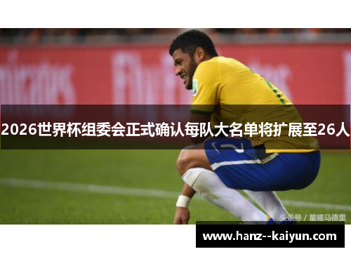 2026世界杯组委会正式确认每队大名单将扩展至26人 2026世界杯组委会正式确认每队大名单将扩展至26人