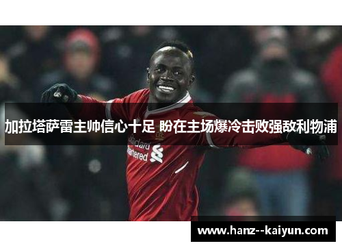 加拉塔萨雷主帅信心十足 盼在主场爆冷击败强敌利物浦 加拉塔萨雷主帅信心十足 盼在主场爆冷击败强敌利物浦