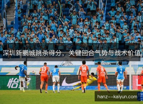 深圳新鹏城跳杀得分，关键回合气势与战术价值